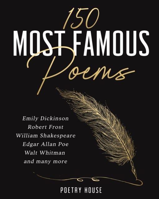 The 150 Most Famous Poems - Emily Dickinson, Robert Frost, William Shakespeare, Edgar Allan Poe, Walt Whitman and many more