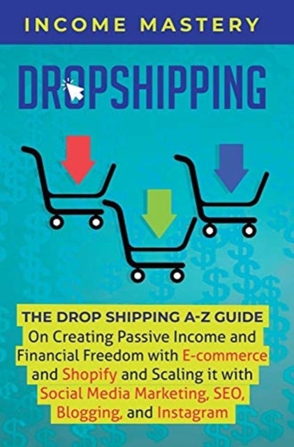 Dropshipping - The DropShipping A-Z Guide on Creating Passive Income and Financial Freedom with E-commerce and Shopify and Scaling it With Social Media Marketing, SEO, Blogging, and Instagram