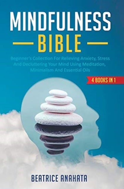 Mindfulness Bible - 4 BOOKS IN 1: Beginner's Collection For Relieving Anxiety, Stress And Decluttering Your Mind Using Meditation, Minimalism And Essential Oils