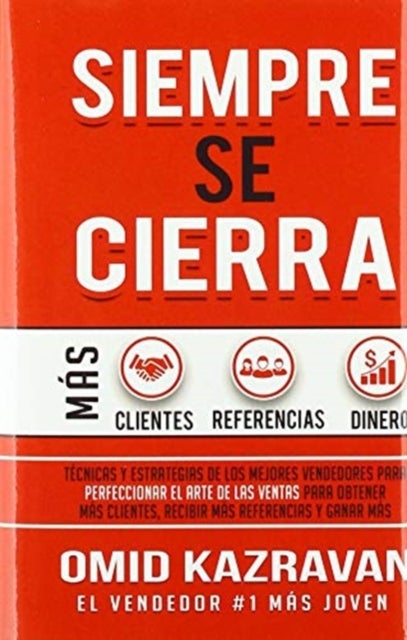 Siempre Se Cierra - Tecnicas Y Estrategias de los Mejores Vendedores Para Perfeccionar El Arte de las Ventas Para Obtener Mas Clientes, Recibir Mas Referencias Y Ganar Mas Dinero