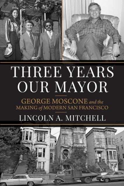 Three Years Our Mayor - George Moscone and the Making of Modern San Francisco