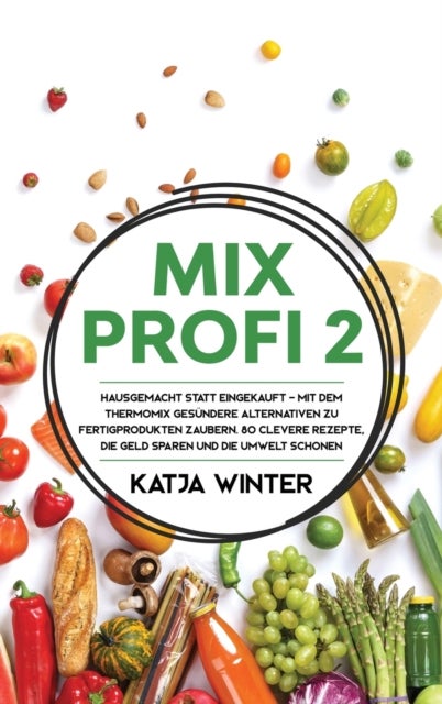 Mixprofi 2 - Hausgemacht statt eingekauft - Mit dem Thermomix gesundere Alternativen zu Fertigprodukten zaubern. 80 clevere Rezepte, die Geld sparen und die Umwelt schonen