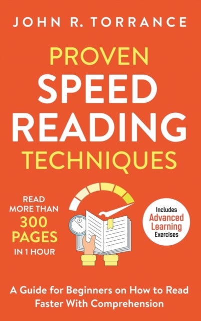 Proven Speed Reading Techniques - Read More Than 300 Pages in 1 Hour. A Guide for Beginners on How to Read Faster With Comprehension (Includes Advanced Learning Exercises)