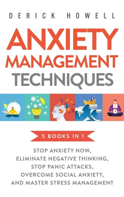 Anxiety Management Techniques 5 Books in 1 - Stop Anxiety Now, Eliminate Negative Thinking, Stop Panic Attacks, Overcome Social Anxiety, Master Stress Management