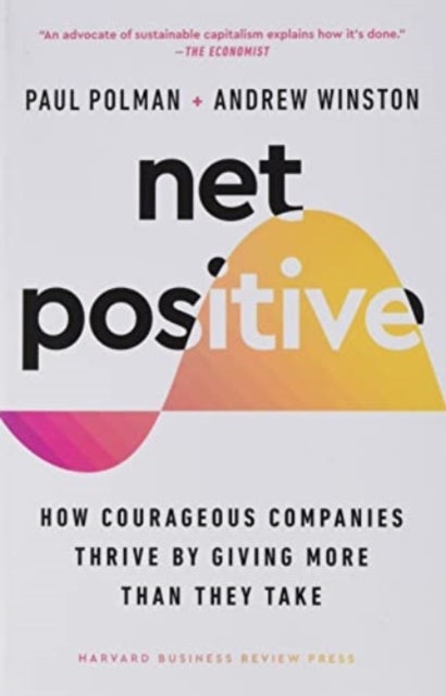 Net Positive - How Courageous Companies Thrive by Giving More Than They Take