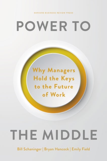 Power to the Middle - Why Managers Hold the Keys to the Future of Work