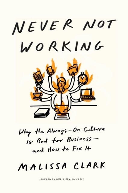 Never Not Working - Why the Always-On Culture Is Bad for Business - and How to Fix It