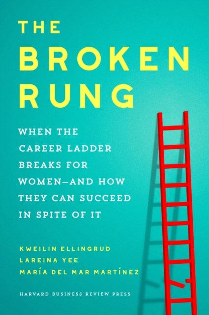 The Broken Rung - When the Career Ladder Breaks for Women  and How They Can Succeed in Spite of It