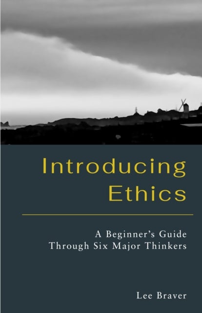 Introducing Ethics - A Beginner's Guide Through Six Major Thinkers