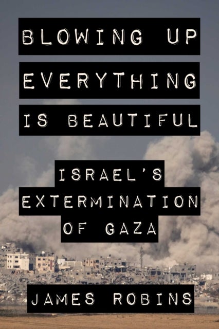 Blowing Up Everything Is Beautiful - Israel's Extermination of Gaza