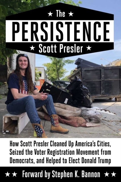 The Persistence - How Scott Presler Cleaned Up America's Cities, Seized the Voter Registration Movement from Democrats, and Helped to Elect Donald Trump