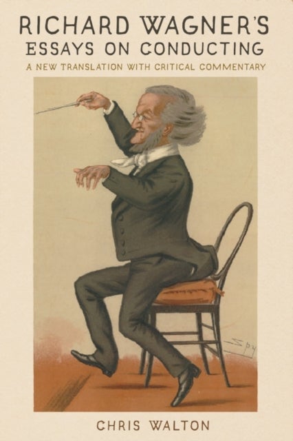Richard Wagner's Essays on Conducting - A New Translation with Critical Commentary