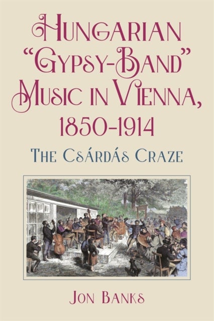 Hungarian ?Gypsy-Band? Music in Vienna, 1850-1914 - The Csardas Craze