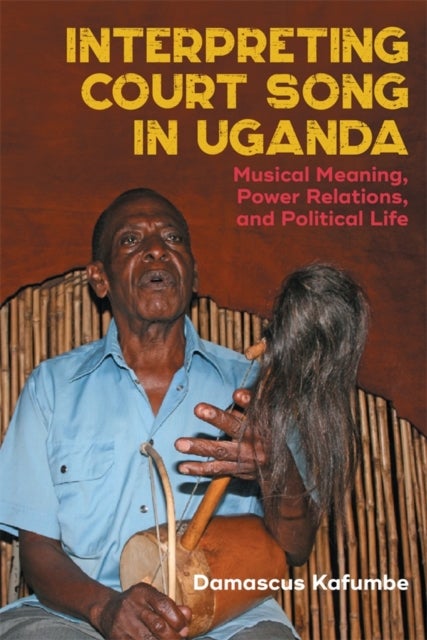 Interpreting Court Song in Uganda - Musical Meaning, Power Relations, and Political Life