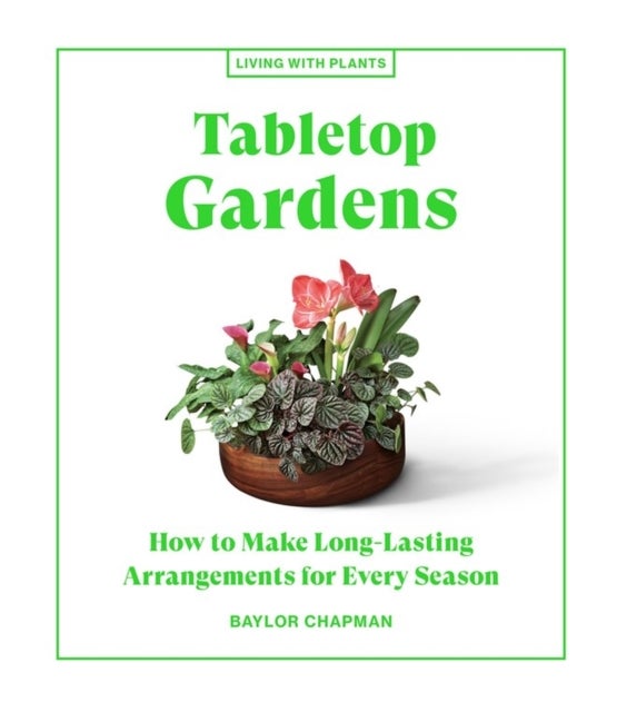 Tabletop Gardens - How to Make Long-Lasting Arrangements for Every Season