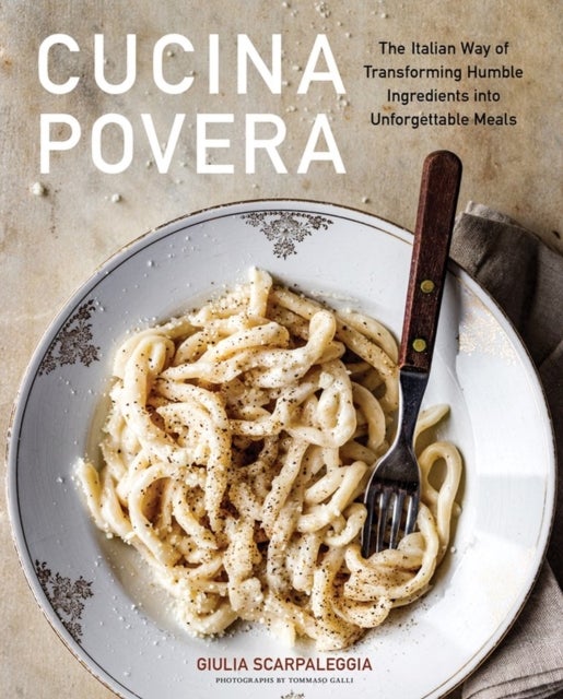Cucina Povera - The Italian Way of Transforming Humble Ingredients into Unforgettable Meals