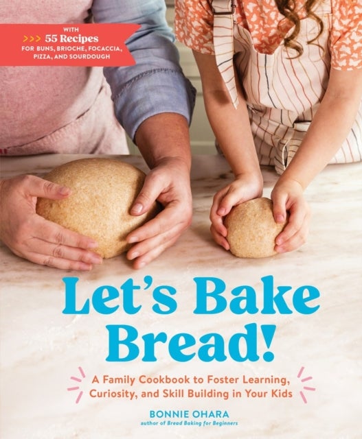 Let's Bake Bread! - A Family Cookbook to Foster Learning, Curiosity, and Skill Building in Your Kids