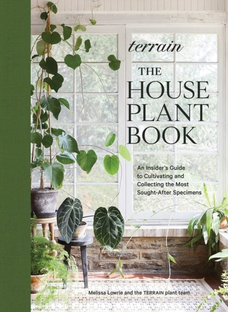 Terrain: The Houseplant Book - An Insider’s Guide to Cultivating and Collecting the Most Sought-After Specimens