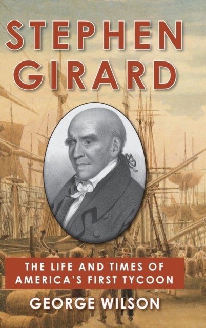 Stephen Girard - The Life and Times of America's First Tycoon