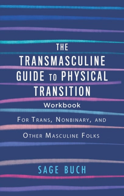 The Transmasculine Guide to Physical Transition Workbook - For Trans, Nonbinary, and Other Masculine Folks