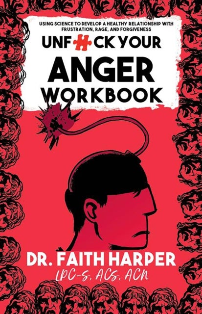 Unfuck Your Anger Workbook - Using Science to Understand Frustration, Rage and Forgiveness.