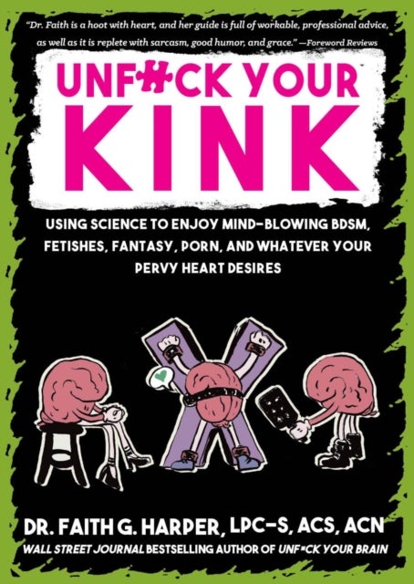 Unfuck Your Kink - Using Science to Enjoy Mind-Blowing BDSM, Fetishes, Fantasy, Porn, and Whatever Your Pervy Heart Desires
