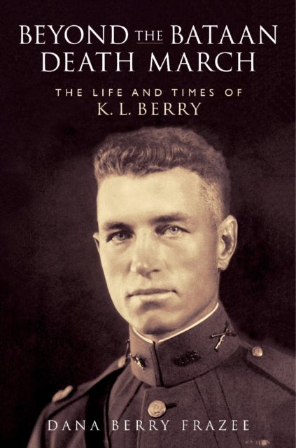 Beyond the Bataan Death March - The Life and Times of K. L. Berry