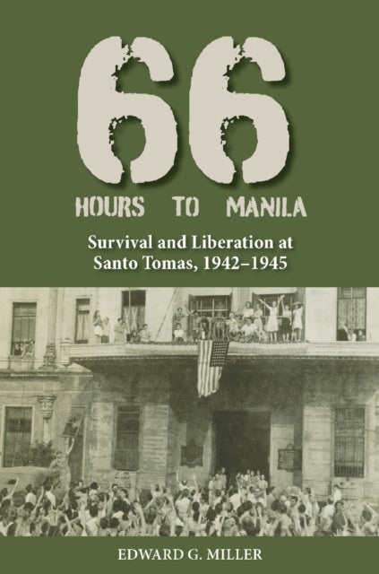 Sixty-Six Hours to Manila - Survival and Liberation at Santo Tomas, 1942-1945
