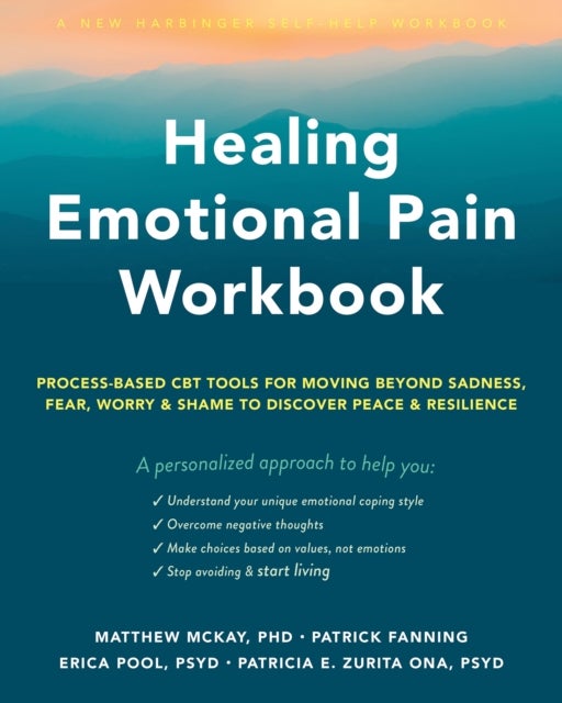 Healing Emotional Pain Workbook - Process-Based CBT Tools for Moving Beyond Sadness, Fear, Worry, and Shame to Discover Peace and Resilience