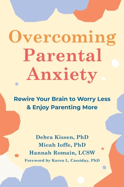 Overcoming Parental Anxiety - Rewire Your Brain to Worry Less and Enjoy Parenting More