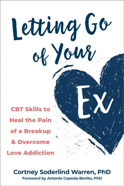 Letting Go of Your Ex - CBT Skills to Heal the Pain of a Breakup and Overcome Love Addiction