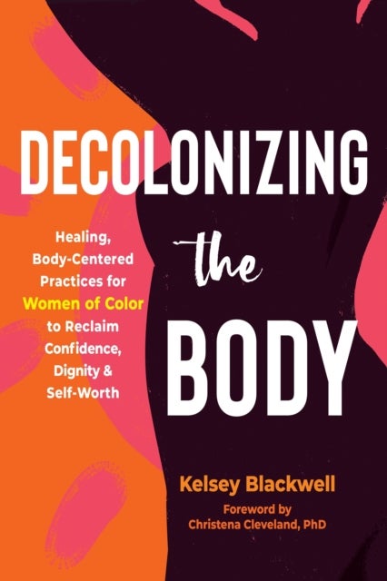 Decolonizing the Body - Healing, Body-Centered Practices for Women of Color to Reclaim Confidence, Dignity, and Self-Worth
