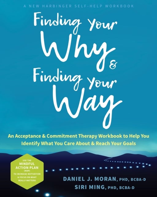 Finding Your Why and Finding Your Way - An Acceptance and Commitment Therapy Workbook to Help You Identify What You Care About and Reach Your Goals