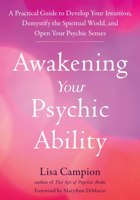 Awakening Your Psychic Ability - A Practical Guide to Develop Your Intuition, Demystify the Spiritual World, and Open Your Psychic Senses