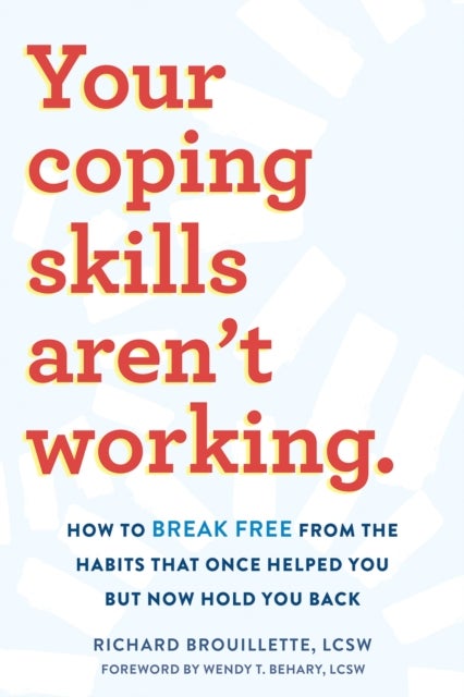 Your Coping Skills Aren't Working - Move Beyond the Outdated, Ineffective Habits That Once Worked but Now Hold You Back