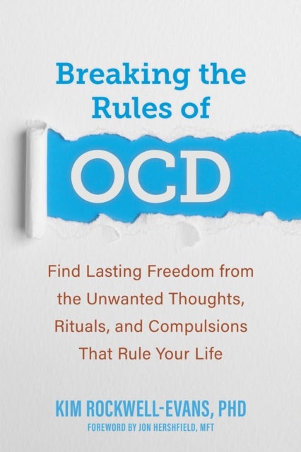 Breaking the Rules of OCD - Find Lasting Freedom from the Unwanted Thoughts, Rituals, and Compulsions That Rule Your Life