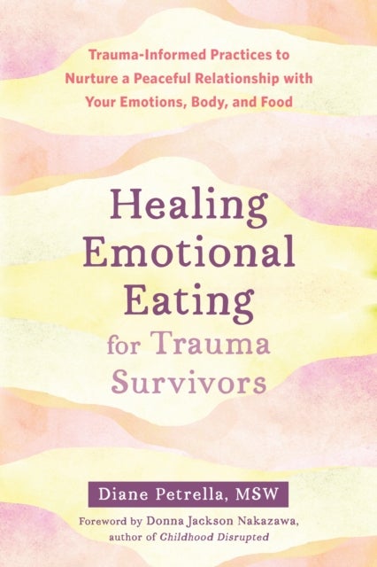 Healing Emotional Eating for Trauma Survivors - Trauma-Informed Practices to Nurture a Peaceful Relationship with Your Emotions, Body, and Food