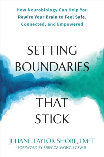 Setting Boundaries that Stick - How Neurobiology Can Help You Rewire Your Brain to Feel Safe, Connected, and Empowered