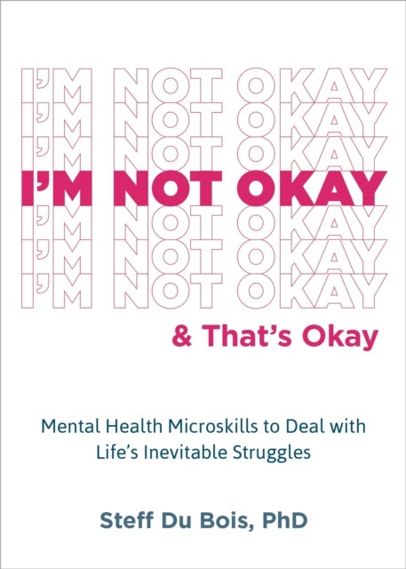 I'm Not Okay and That's Okay - Mental Health Microskills to Deal with Life's Inevitable Struggles