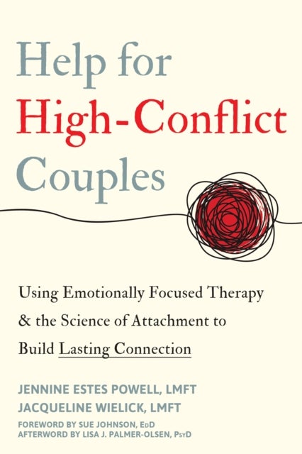 Help for High-Conflict Couples - Using Emotionally Focused Therapy and the Science of Attachment to Build Lasting Connection