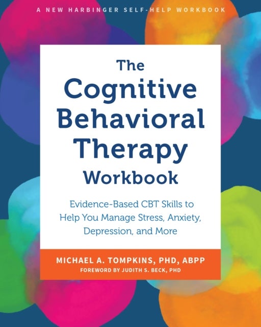 The Cognitive Behavioral Therapy Workbook - Evidence-Based CBT Skills to Help You Manage Stress, Anxiety, Depression, and More