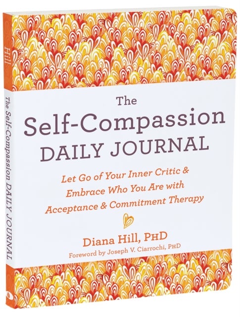 The Self-Compassion Daily Journal - Let Go of Your Inner Critic and Embrace Who You Are with Acceptance and Commitment Therapy