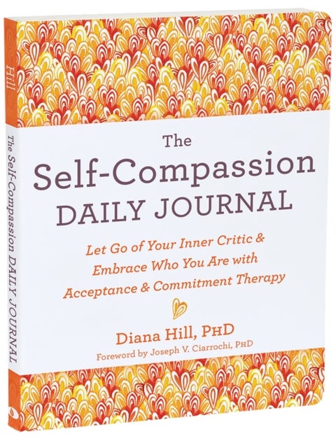 The Self-Compassion Daily Journal - Let Go of Your Inner Critic and Embrace Who You Are with Acceptance and Commitment Therapy