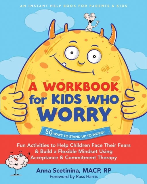 A Workbook for Kids Who Worry - Fun Activities to Help Children Face Their Fears and Build a Flexible Mindset Using Acceptance and Commitment Therapy