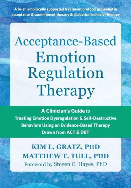 Acceptance-Based Emotion Regulation Therapy - A Clinician’s Guide to Treating Emotion Dysregulation and Self-Destructive Behaviors Using an Evidence-Based Therapy Drawn from ACT and DBT