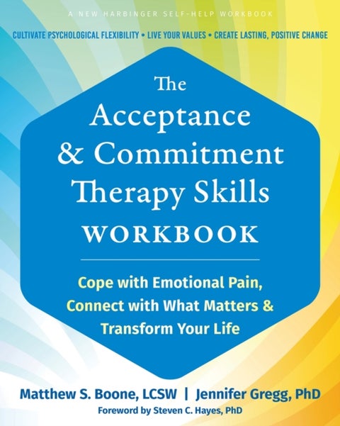 The Acceptance and Commitment Therapy Skills Workbook - Cope with Emotional Pain, Connect with What Matters, and Transform Your Life