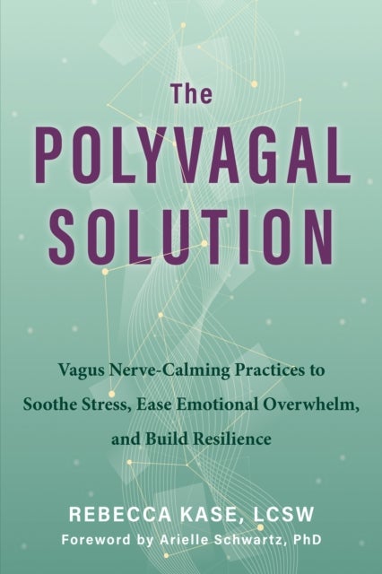 The Polyvagal Solution - Vagus Nerve-Calming Practices to Soothe Stress, Ease Emotional Overwhelm, and Build Resilience