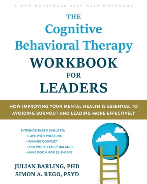 The Cognitive Behavioral Therapy Workbook for Leaders - How Improving Your Mental Health Is Essential to Avoiding Burnout and Leading More Effectively