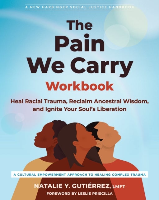 The Pain We Carry Workbook - Heal Racial Trauma, Reclaim Ancestral Wisdom, and Ignite Your Soul’s Liberation