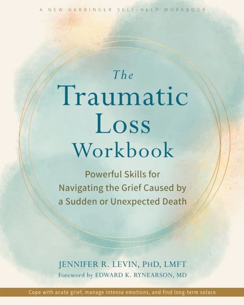 The Traumatic Loss Workbook - Powerful Skills for Navigating the Grief Caused by a Sudden or Unexpected Death